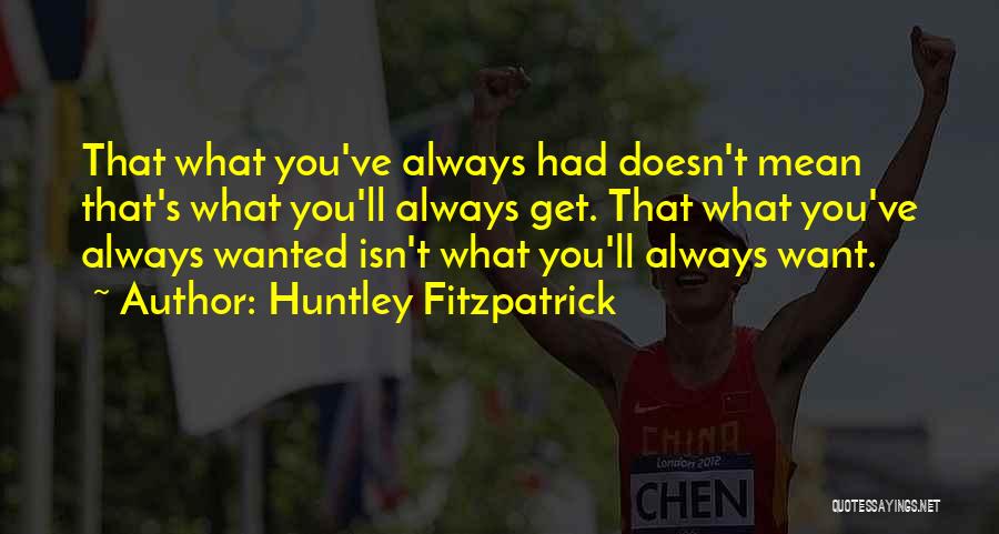 Huntley Fitzpatrick Quotes: That What You've Always Had Doesn't Mean That's What You'll Always Get. That What You've Always Wanted Isn't What You'll