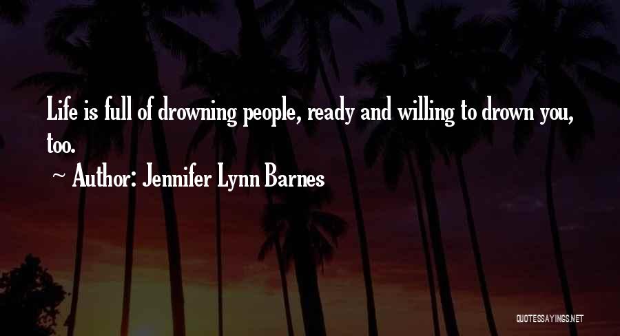 Jennifer Lynn Barnes Quotes: Life Is Full Of Drowning People, Ready And Willing To Drown You, Too.