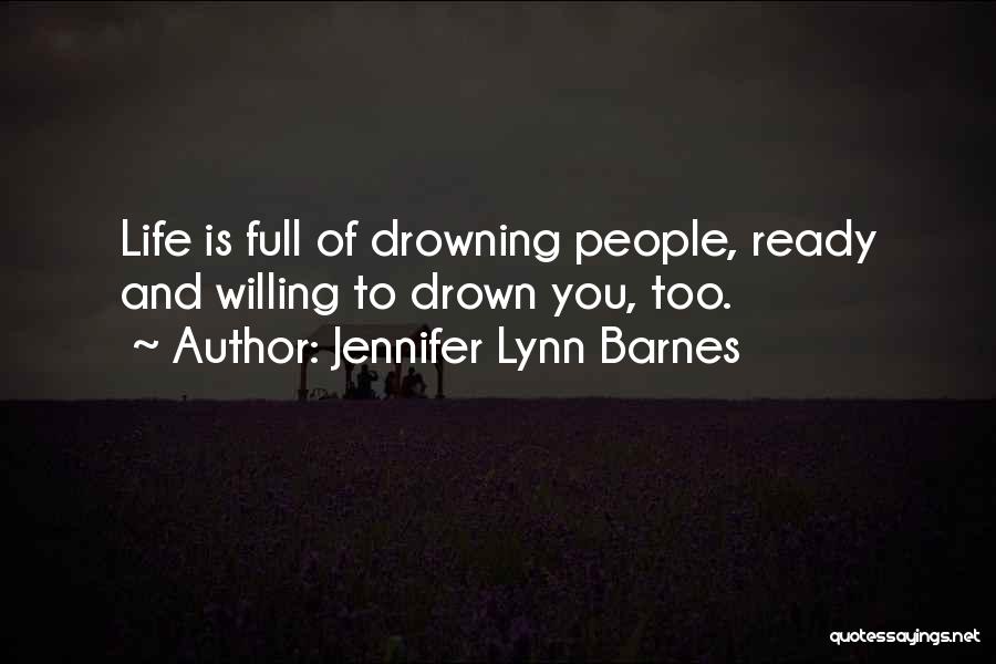 Jennifer Lynn Barnes Quotes: Life Is Full Of Drowning People, Ready And Willing To Drown You, Too.
