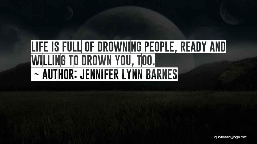 Jennifer Lynn Barnes Quotes: Life Is Full Of Drowning People, Ready And Willing To Drown You, Too.