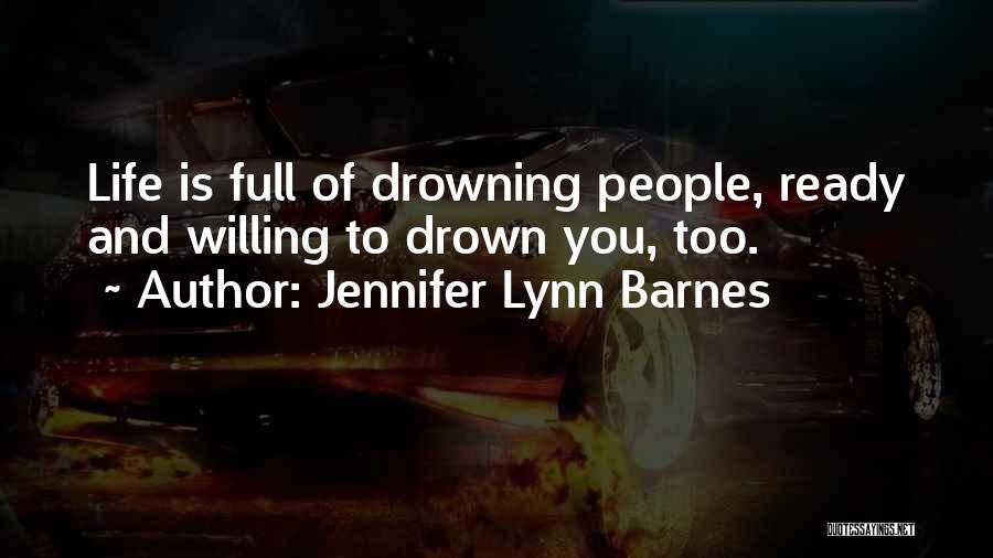 Jennifer Lynn Barnes Quotes: Life Is Full Of Drowning People, Ready And Willing To Drown You, Too.
