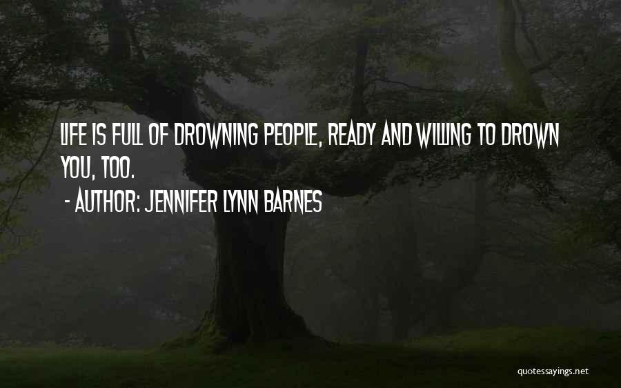 Jennifer Lynn Barnes Quotes: Life Is Full Of Drowning People, Ready And Willing To Drown You, Too.