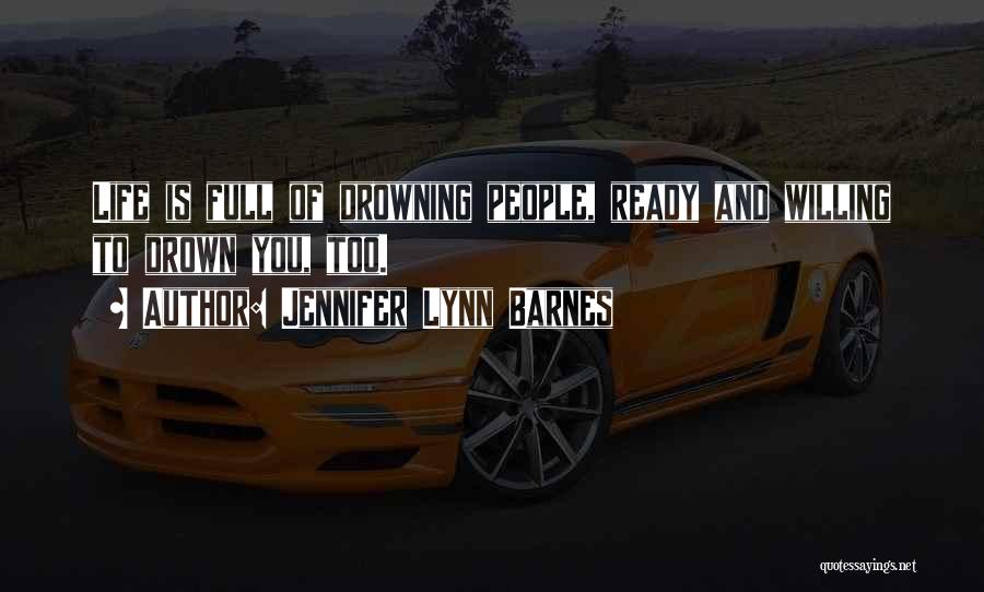 Jennifer Lynn Barnes Quotes: Life Is Full Of Drowning People, Ready And Willing To Drown You, Too.