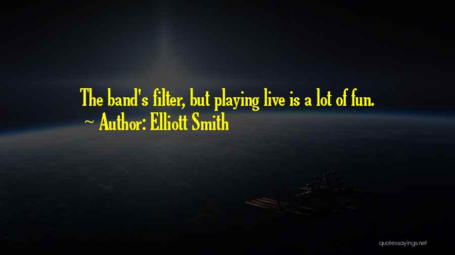 Elliott Smith Quotes: The Band's Filter, But Playing Live Is A Lot Of Fun.