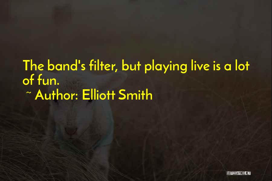 Elliott Smith Quotes: The Band's Filter, But Playing Live Is A Lot Of Fun.