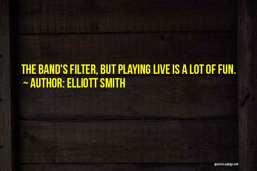 Elliott Smith Quotes: The Band's Filter, But Playing Live Is A Lot Of Fun.