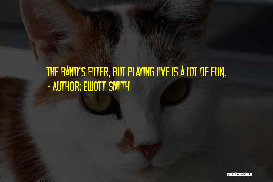 Elliott Smith Quotes: The Band's Filter, But Playing Live Is A Lot Of Fun.