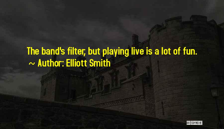 Elliott Smith Quotes: The Band's Filter, But Playing Live Is A Lot Of Fun.