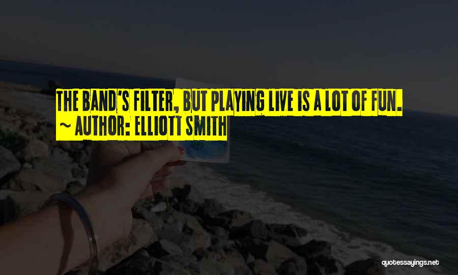 Elliott Smith Quotes: The Band's Filter, But Playing Live Is A Lot Of Fun.