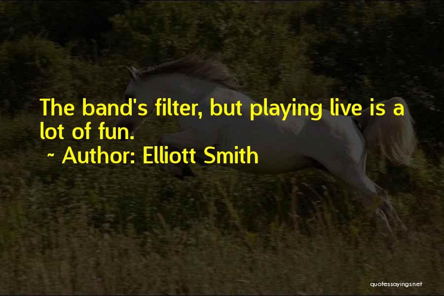 Elliott Smith Quotes: The Band's Filter, But Playing Live Is A Lot Of Fun.