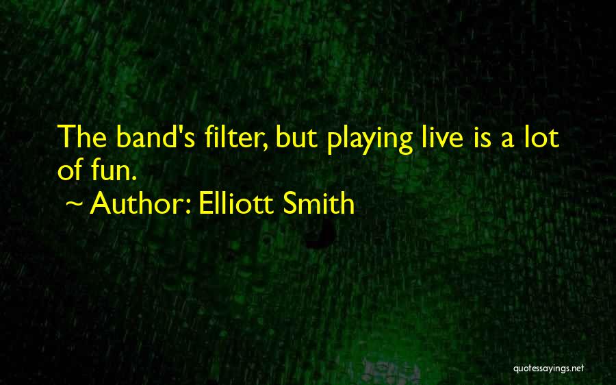 Elliott Smith Quotes: The Band's Filter, But Playing Live Is A Lot Of Fun.