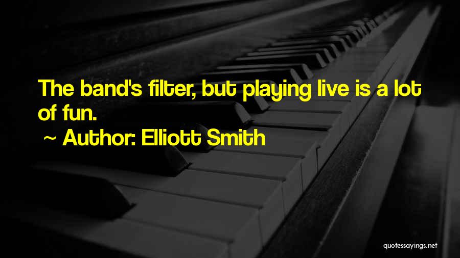 Elliott Smith Quotes: The Band's Filter, But Playing Live Is A Lot Of Fun.