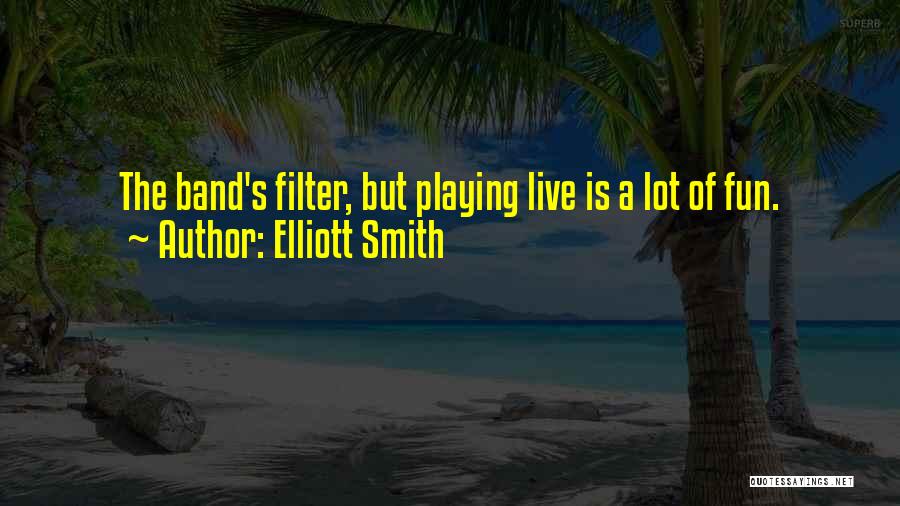 Elliott Smith Quotes: The Band's Filter, But Playing Live Is A Lot Of Fun.