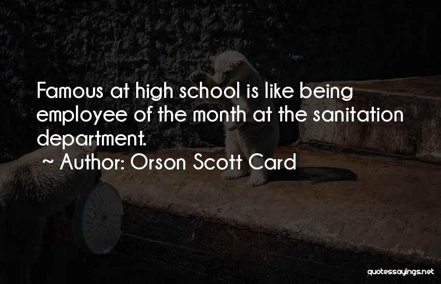 Orson Scott Card Quotes: Famous At High School Is Like Being Employee Of The Month At The Sanitation Department.