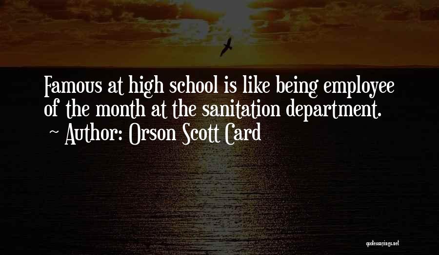 Orson Scott Card Quotes: Famous At High School Is Like Being Employee Of The Month At The Sanitation Department.