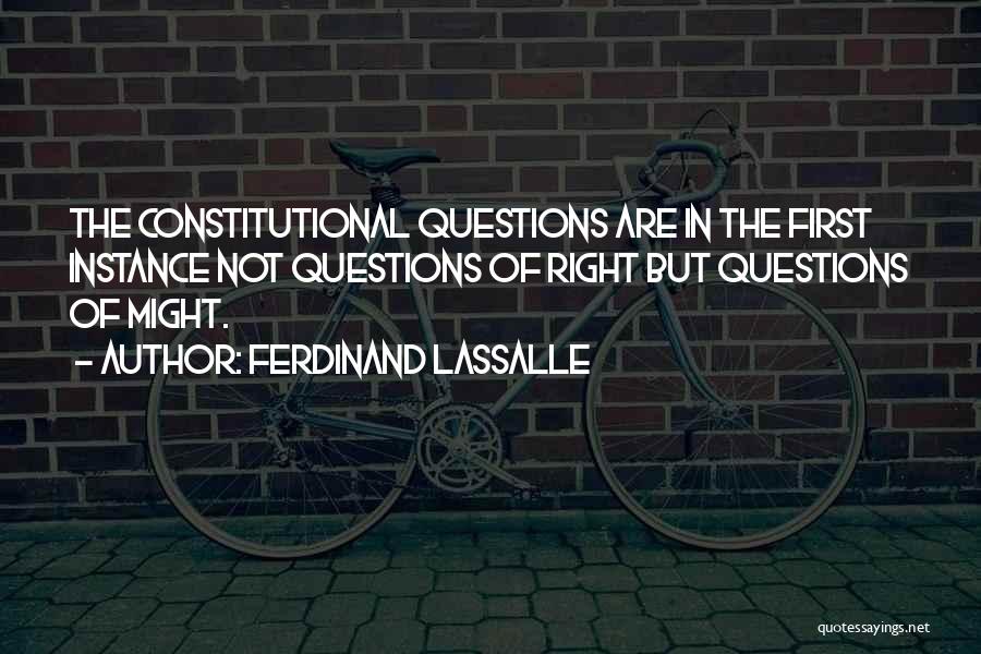 Ferdinand Lassalle Quotes: The Constitutional Questions Are In The First Instance Not Questions Of Right But Questions Of Might.