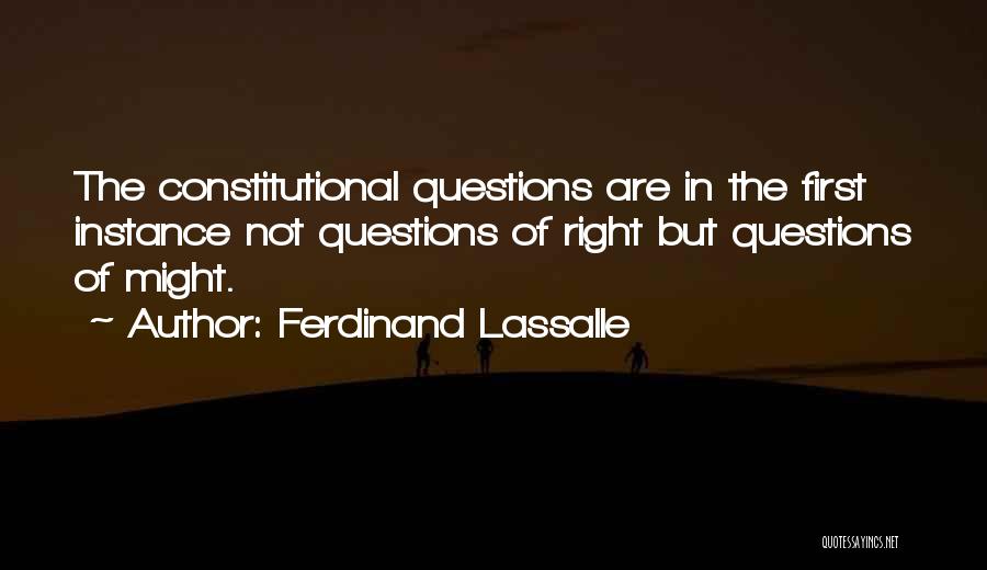 Ferdinand Lassalle Quotes: The Constitutional Questions Are In The First Instance Not Questions Of Right But Questions Of Might.