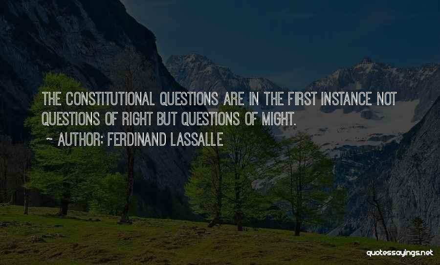 Ferdinand Lassalle Quotes: The Constitutional Questions Are In The First Instance Not Questions Of Right But Questions Of Might.