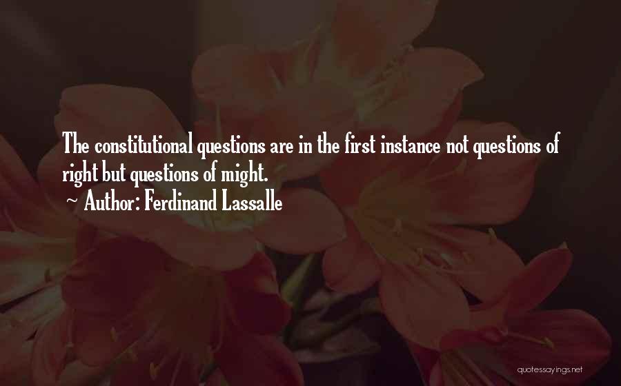 Ferdinand Lassalle Quotes: The Constitutional Questions Are In The First Instance Not Questions Of Right But Questions Of Might.