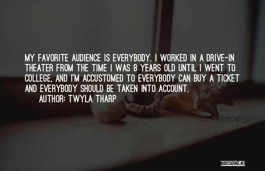 Twyla Tharp Quotes: My Favorite Audience Is Everybody. I Worked In A Drive-in Theater From The Time I Was 8 Years Old Until