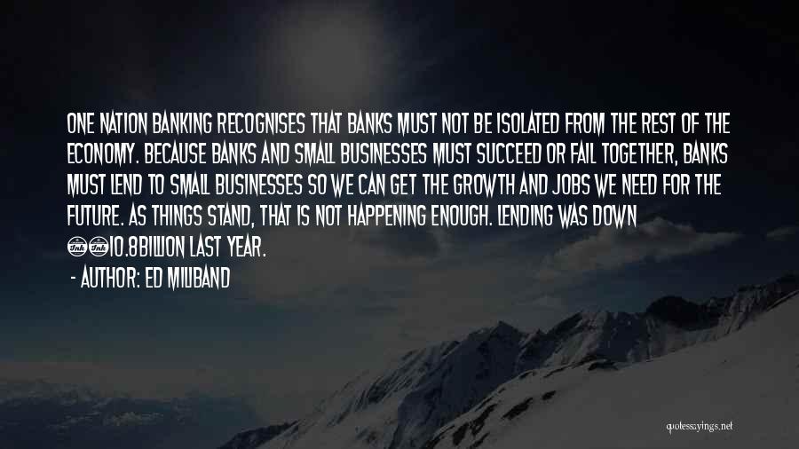 Ed Miliband Quotes: One Nation Banking Recognises That Banks Must Not Be Isolated From The Rest Of The Economy. Because Banks And Small