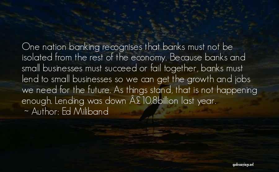 Ed Miliband Quotes: One Nation Banking Recognises That Banks Must Not Be Isolated From The Rest Of The Economy. Because Banks And Small