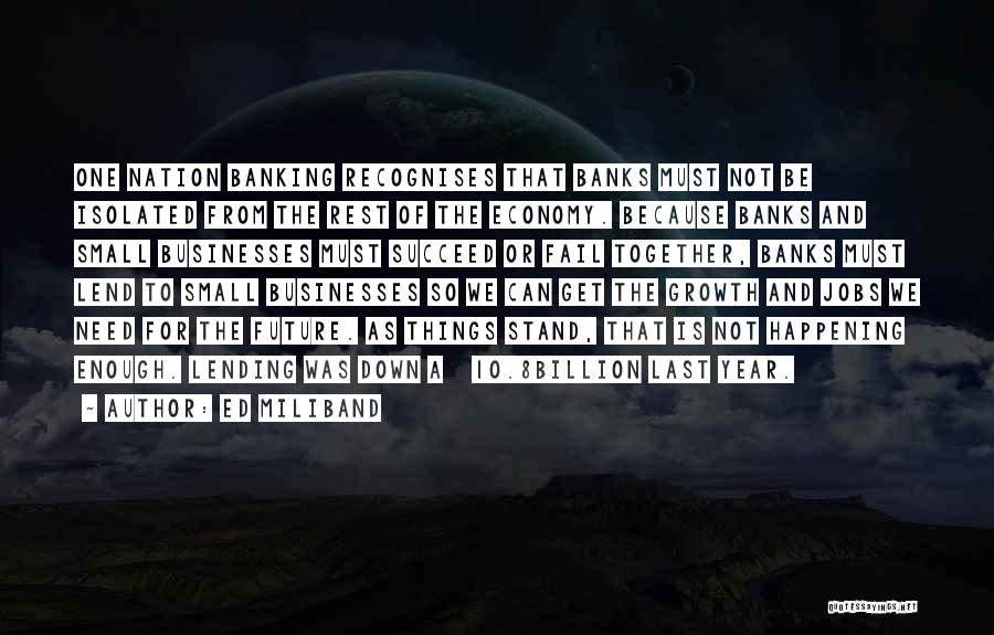 Ed Miliband Quotes: One Nation Banking Recognises That Banks Must Not Be Isolated From The Rest Of The Economy. Because Banks And Small