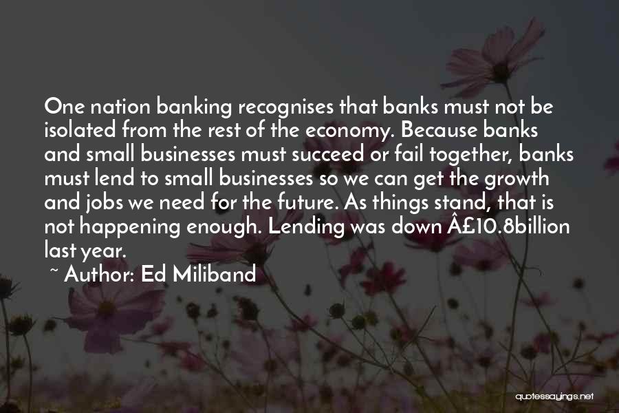 Ed Miliband Quotes: One Nation Banking Recognises That Banks Must Not Be Isolated From The Rest Of The Economy. Because Banks And Small