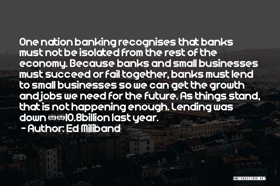 Ed Miliband Quotes: One Nation Banking Recognises That Banks Must Not Be Isolated From The Rest Of The Economy. Because Banks And Small