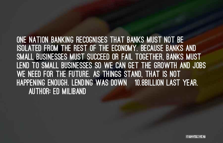 Ed Miliband Quotes: One Nation Banking Recognises That Banks Must Not Be Isolated From The Rest Of The Economy. Because Banks And Small
