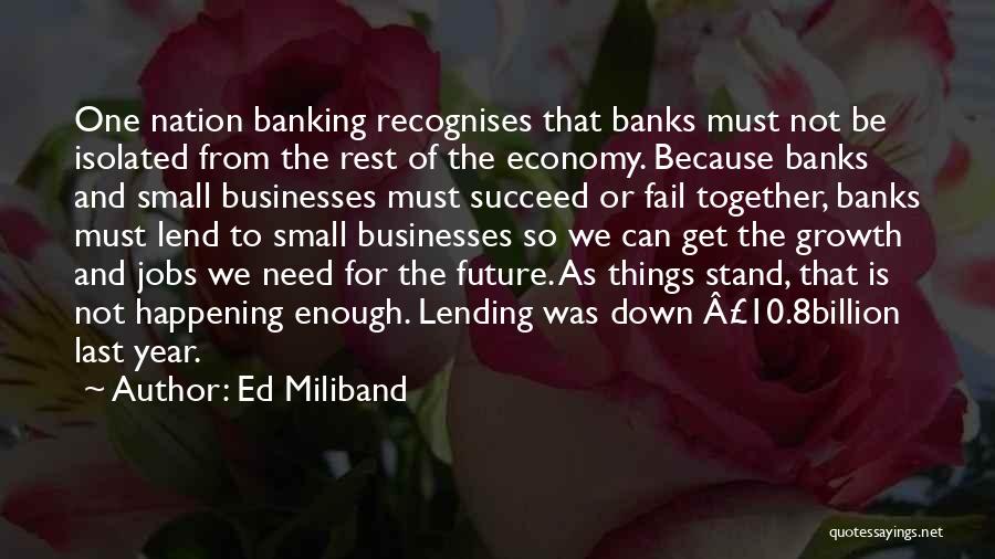 Ed Miliband Quotes: One Nation Banking Recognises That Banks Must Not Be Isolated From The Rest Of The Economy. Because Banks And Small