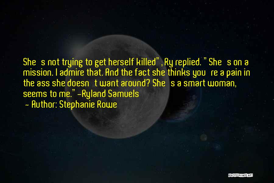 Stephanie Rowe Quotes: She's Not Trying To Get Herself Killed, Ry Replied. She's On A Mission. I Admire That. And The Fact She