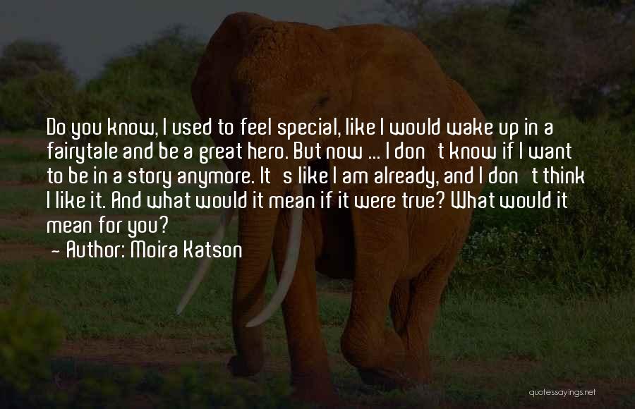 Moira Katson Quotes: Do You Know, I Used To Feel Special, Like I Would Wake Up In A Fairytale And Be A Great