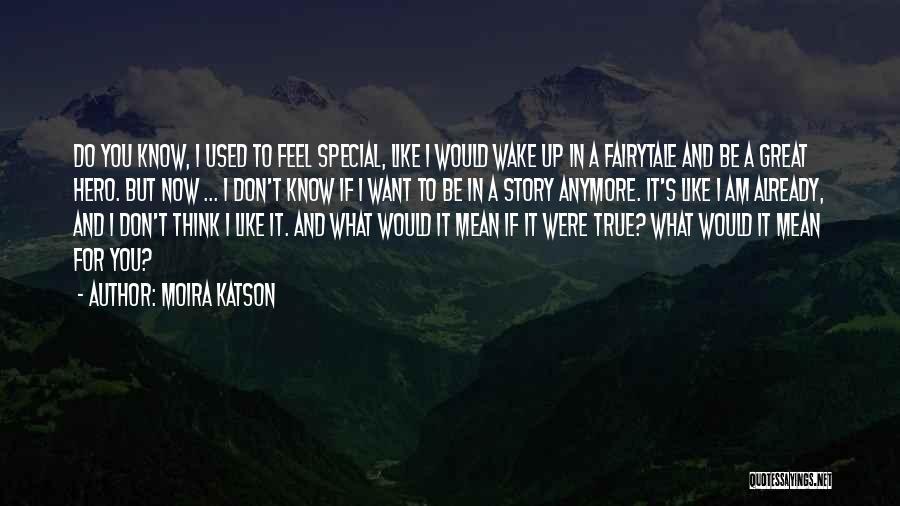 Moira Katson Quotes: Do You Know, I Used To Feel Special, Like I Would Wake Up In A Fairytale And Be A Great