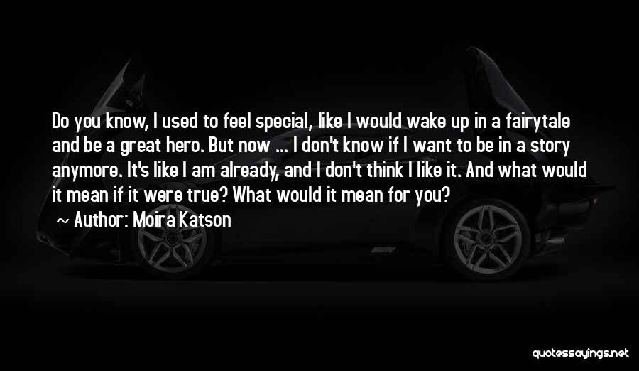 Moira Katson Quotes: Do You Know, I Used To Feel Special, Like I Would Wake Up In A Fairytale And Be A Great