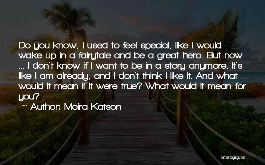 Moira Katson Quotes: Do You Know, I Used To Feel Special, Like I Would Wake Up In A Fairytale And Be A Great