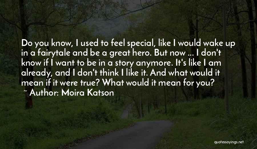 Moira Katson Quotes: Do You Know, I Used To Feel Special, Like I Would Wake Up In A Fairytale And Be A Great