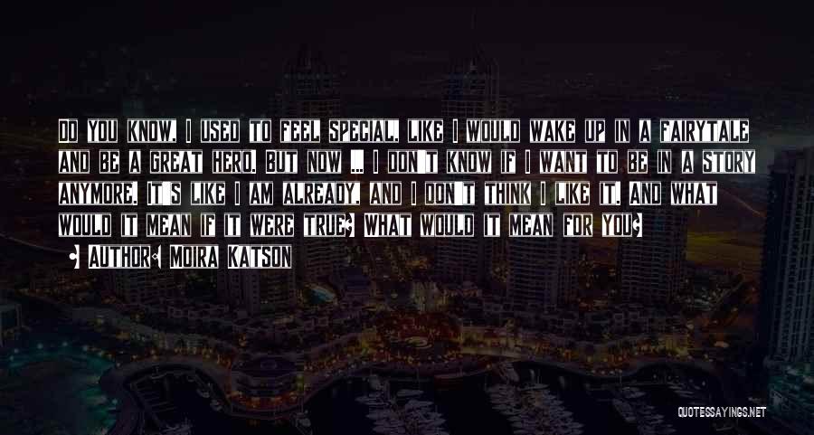 Moira Katson Quotes: Do You Know, I Used To Feel Special, Like I Would Wake Up In A Fairytale And Be A Great