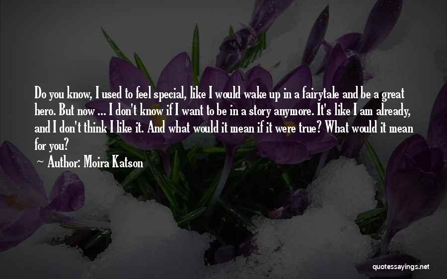 Moira Katson Quotes: Do You Know, I Used To Feel Special, Like I Would Wake Up In A Fairytale And Be A Great