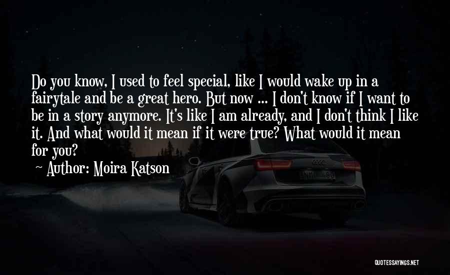 Moira Katson Quotes: Do You Know, I Used To Feel Special, Like I Would Wake Up In A Fairytale And Be A Great