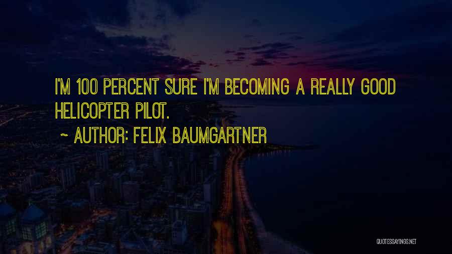 Felix Baumgartner Quotes: I'm 100 Percent Sure I'm Becoming A Really Good Helicopter Pilot.