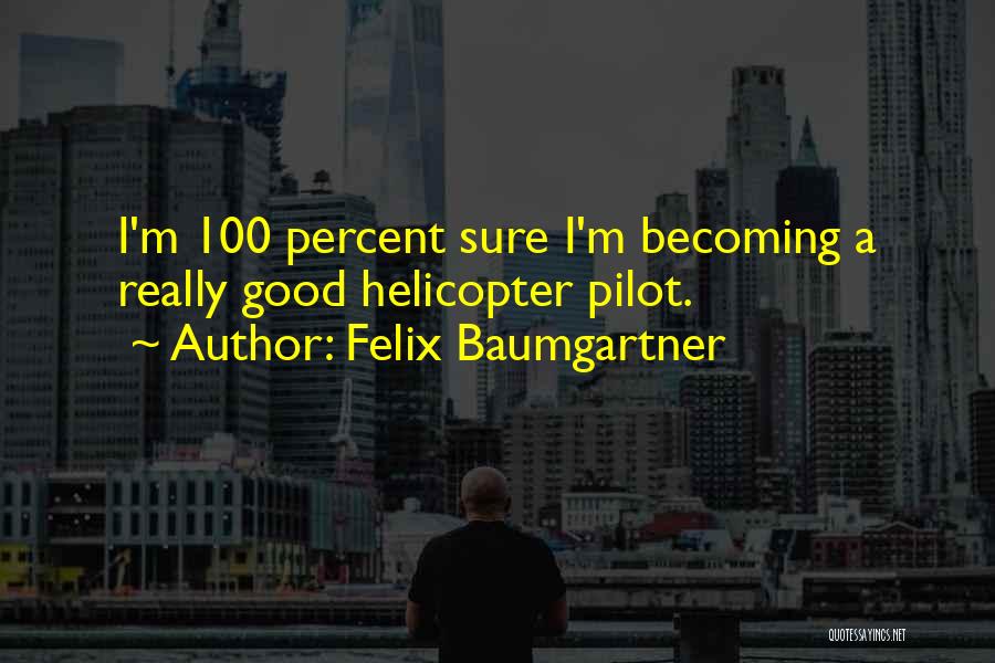 Felix Baumgartner Quotes: I'm 100 Percent Sure I'm Becoming A Really Good Helicopter Pilot.