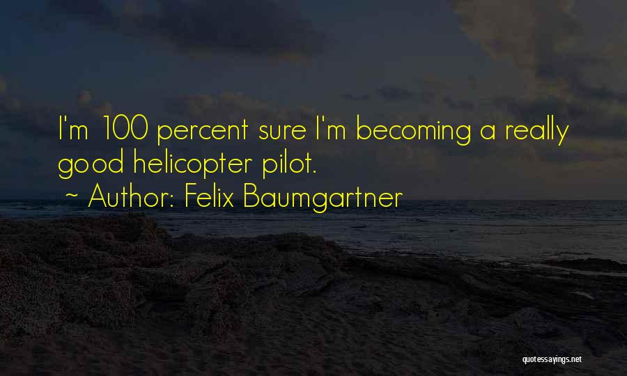 Felix Baumgartner Quotes: I'm 100 Percent Sure I'm Becoming A Really Good Helicopter Pilot.