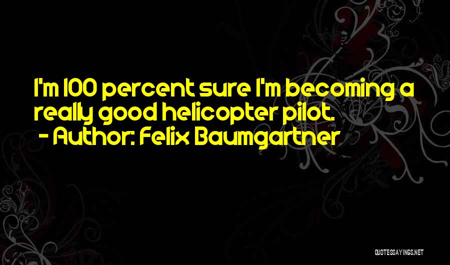 Felix Baumgartner Quotes: I'm 100 Percent Sure I'm Becoming A Really Good Helicopter Pilot.