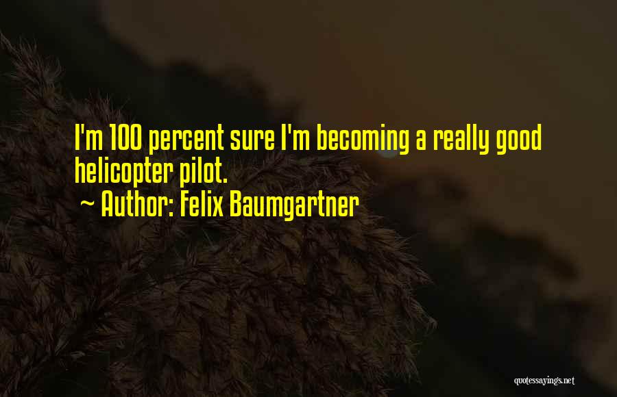 Felix Baumgartner Quotes: I'm 100 Percent Sure I'm Becoming A Really Good Helicopter Pilot.
