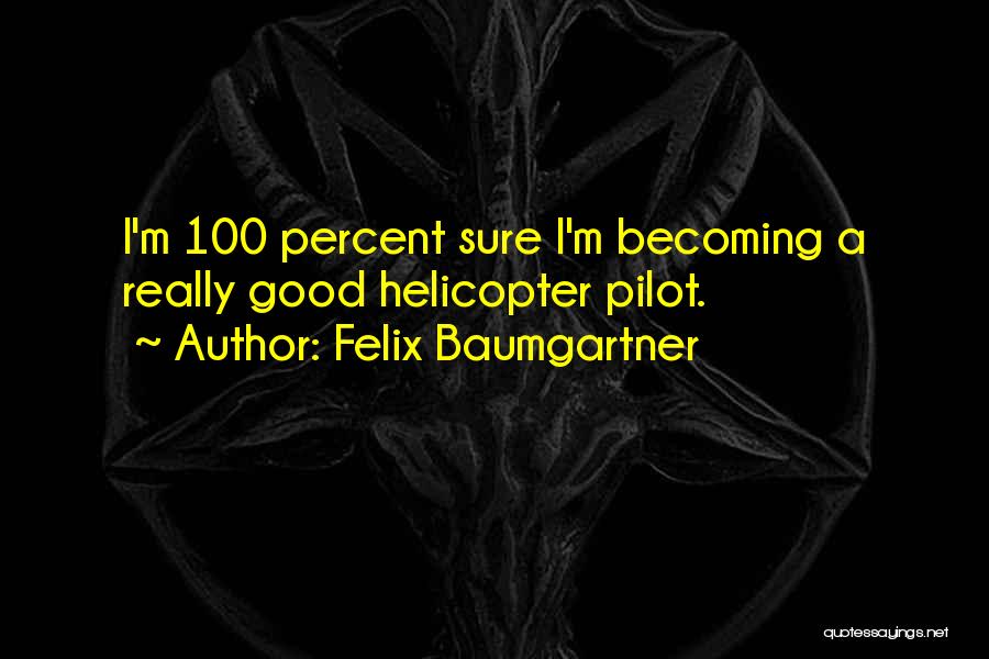 Felix Baumgartner Quotes: I'm 100 Percent Sure I'm Becoming A Really Good Helicopter Pilot.