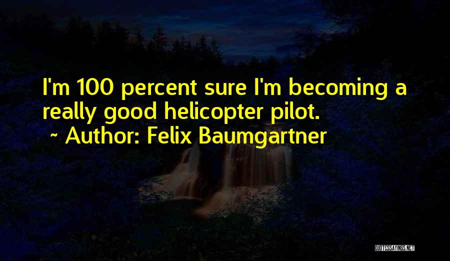 Felix Baumgartner Quotes: I'm 100 Percent Sure I'm Becoming A Really Good Helicopter Pilot.