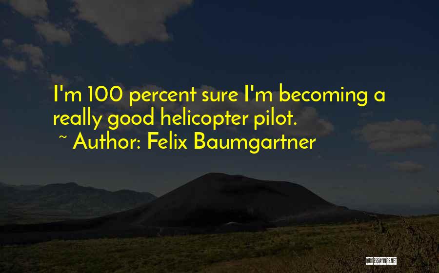 Felix Baumgartner Quotes: I'm 100 Percent Sure I'm Becoming A Really Good Helicopter Pilot.