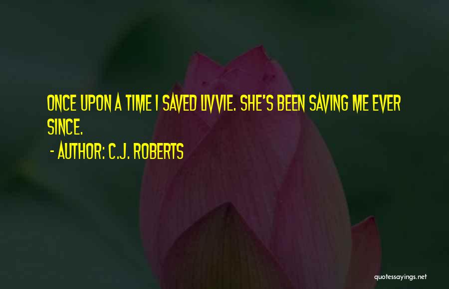 C.J. Roberts Quotes: Once Upon A Time I Saved Livvie. She's Been Saving Me Ever Since.