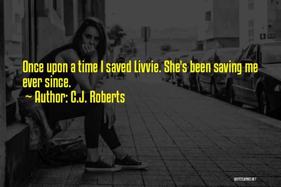 C.J. Roberts Quotes: Once Upon A Time I Saved Livvie. She's Been Saving Me Ever Since.